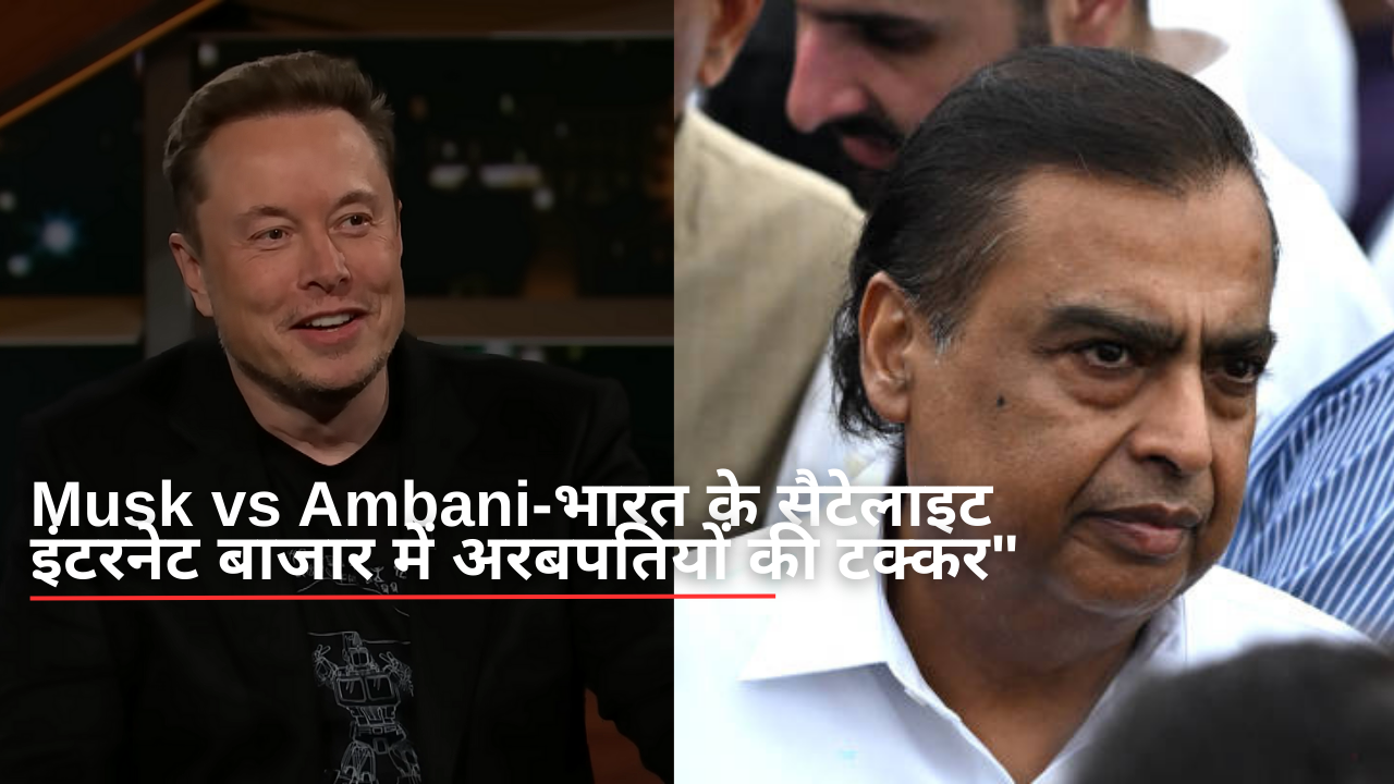 Musk vs Ambani-भारत के सैटेलाइट इंटरनेट बाजार में अरबपतियों की टक्कर"