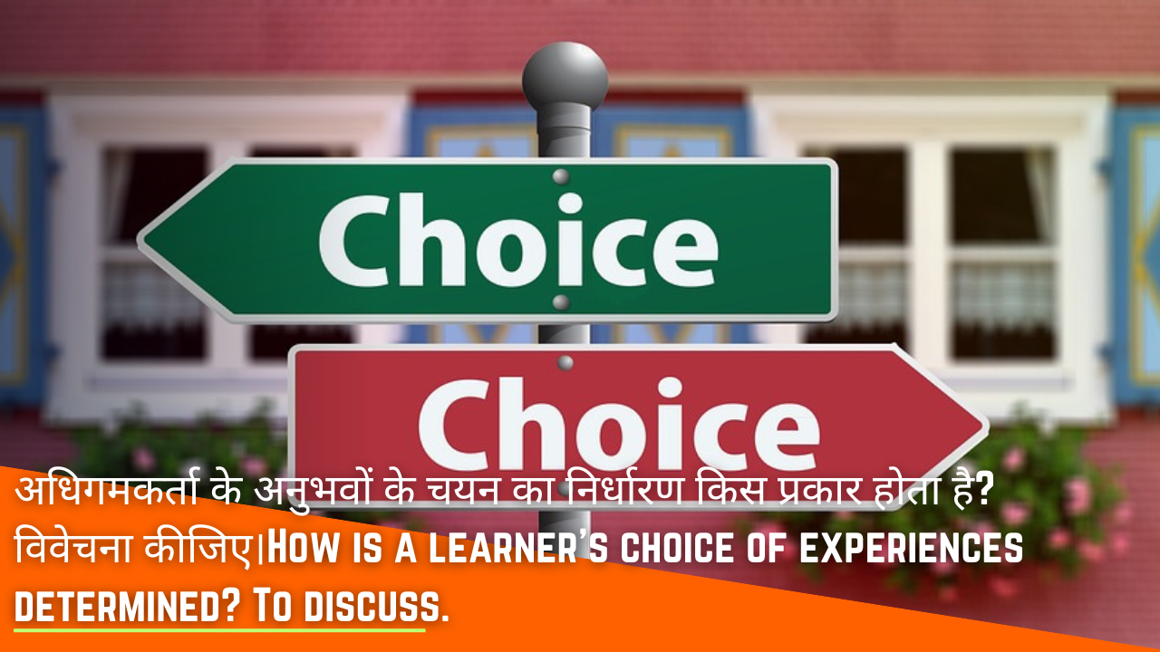 अधिगमकर्ता के अनुभवों के चयन का निर्धारण किस प्रकार होता है? विवेचना कीजिए।How is a learner's choice of experiences determined? To discuss.