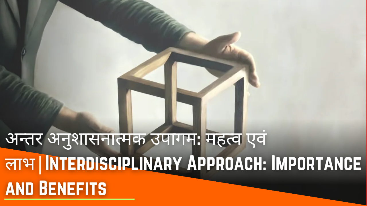 अन्तर अनुशासनात्मक उपागम: महत्व एवं लाभ|Interdisciplinary Approach: Importance and Benefits