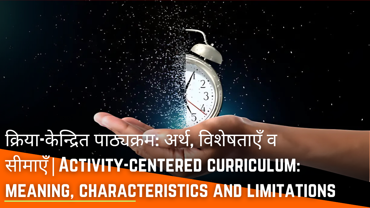 क्रिया-केन्द्रित पाठ्यक्रम: अर्थ, विशेषताएँ व सीमाएँ|Activity-centered curriculum: meaning, characteristics and limitations