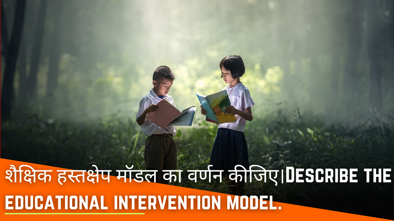 शैक्षिक हस्तक्षेप मॉडल का वर्णन कीजिए।Describe the educational intervention model.