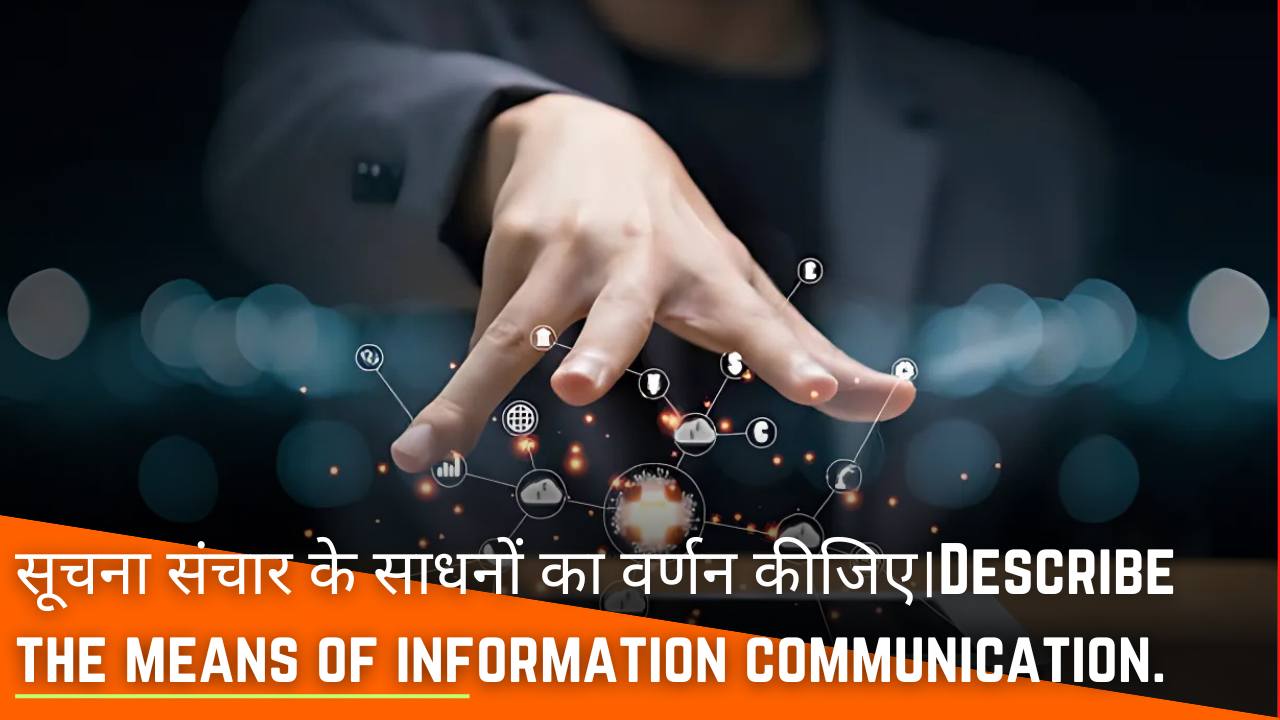 सूचना संचार के साधनों का वर्णन कीजिए।Describe the means of information communication.