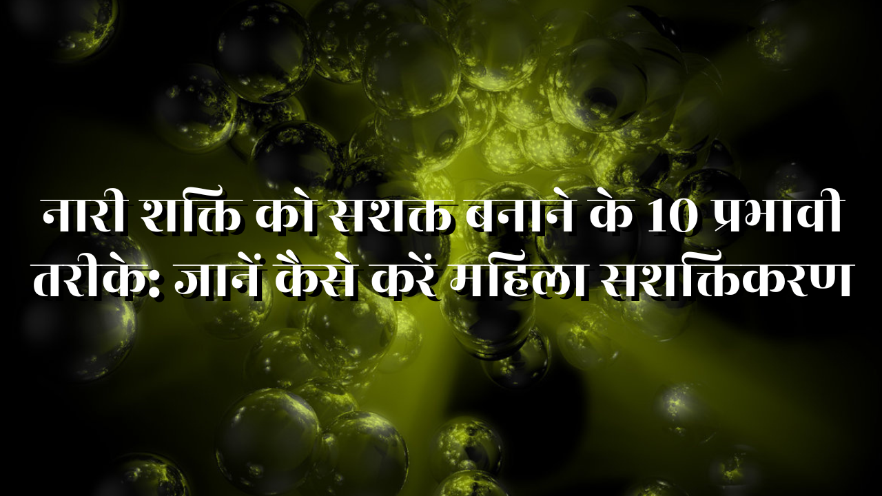 नारी शक्ति को सशक्त बनाने के 10 प्रभावी तरीके: जानें कैसे करें महिला सशक्तिकरण