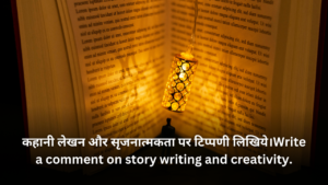 कहानी लेखन और सृजनात्मकता पर टिप्पणी लिखिये।Write a comment on story writing and creativity.