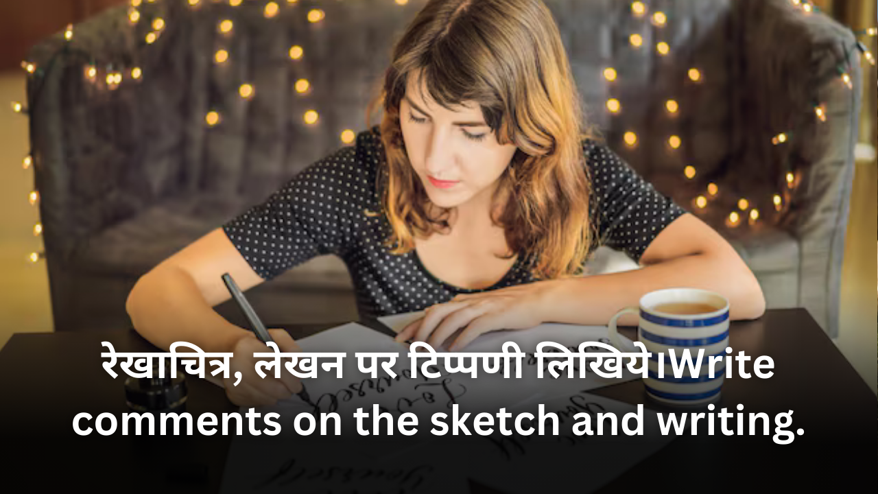 रेखाचित्र, लेखन पर टिप्पणी लिखिये।Write comments on the sketch and writing.