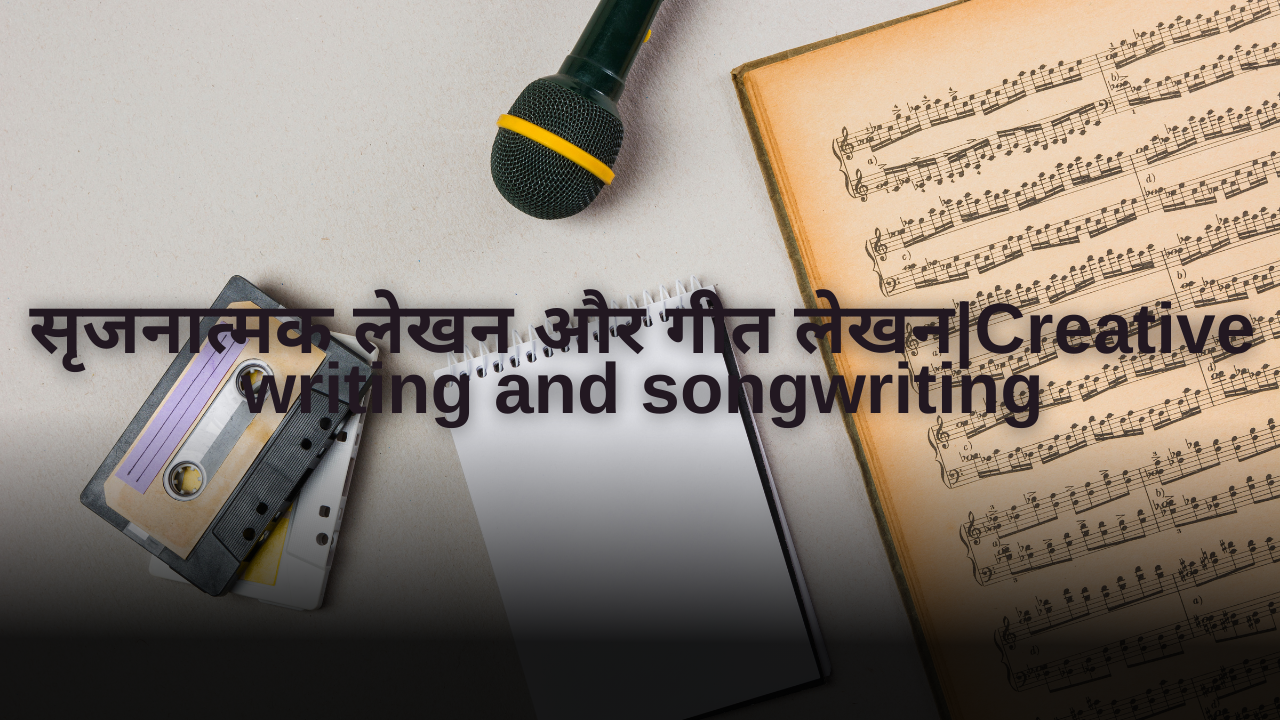 सृजनात्मक लेखन और गीत लेखन|Creative writing and songwriting