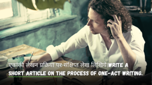 एकांकी लेखन प्रक्रिया पर संक्षिप्त लेख लिखिये।Write a short article on the process of one-act writing.