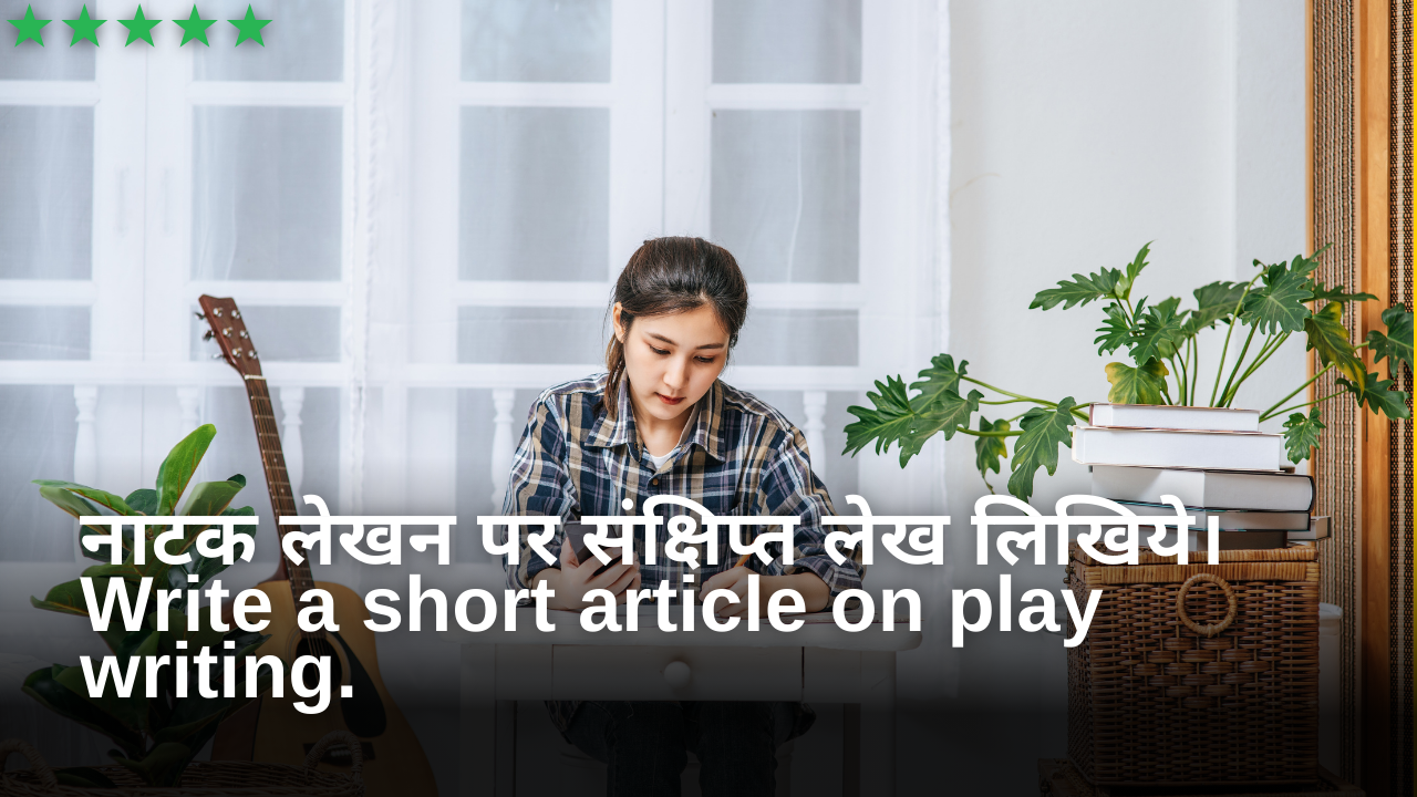 नाटक लेखन पर संक्षिप्त लेख लिखिये।Write a short article on play writing.