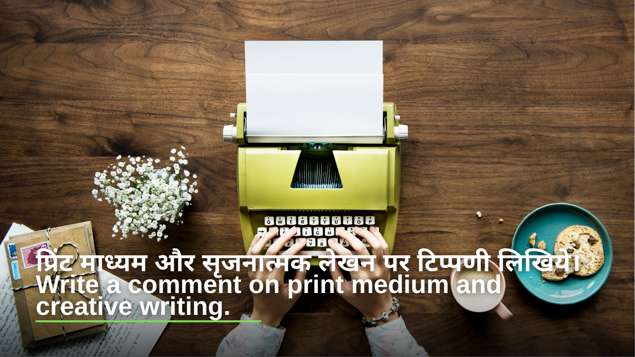 प्रिंट माध्यम और सृजनात्मक लेखन पर टिप्पणी लिखिये।Write a comment on print medium and creative writing.